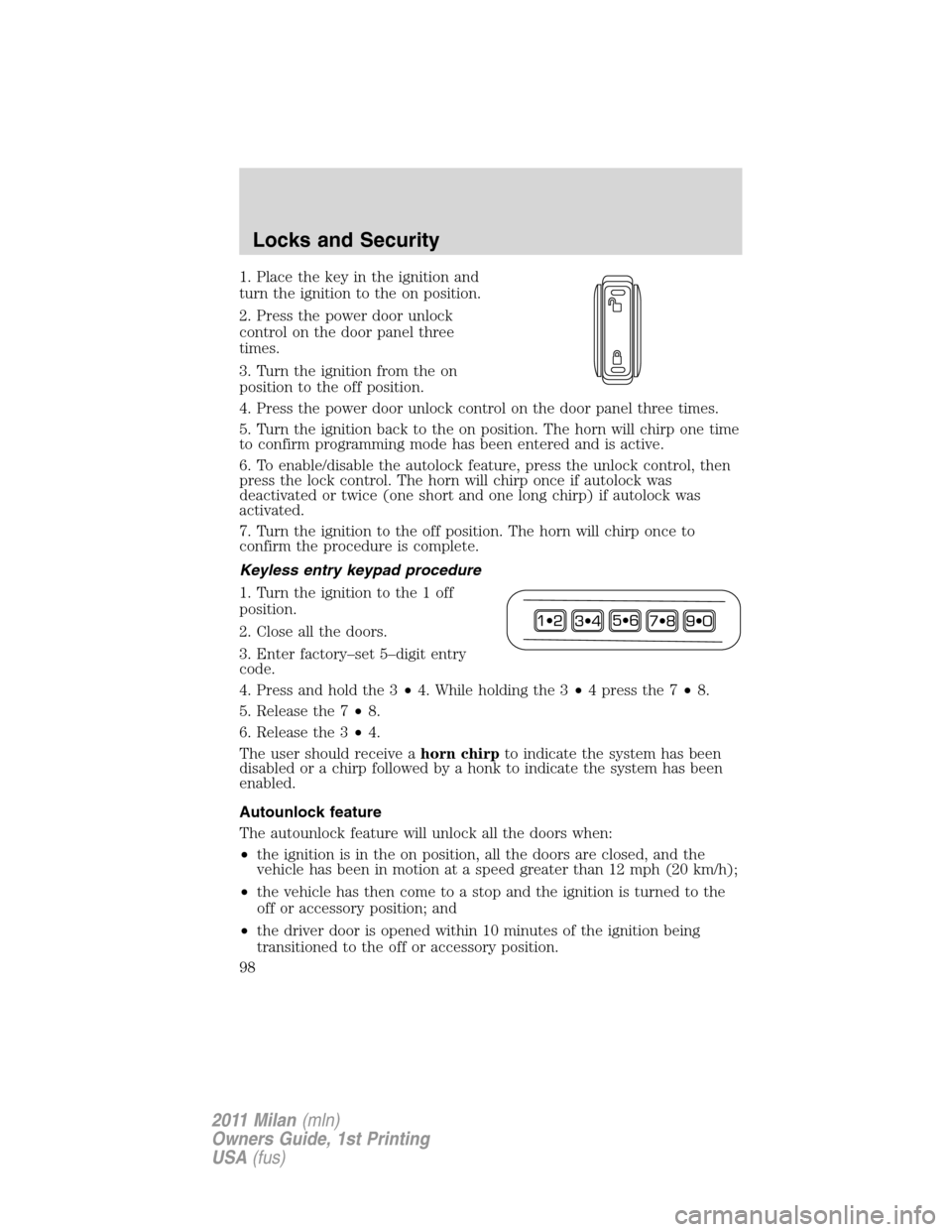 Mercury Milan 2011  Owners Manuals 1. Place the key in the ignition and
turn the ignition to the on position.
2. Press the power door unlock
control on the door panel three
times.
3. Turn the ignition from the on
position to the off po