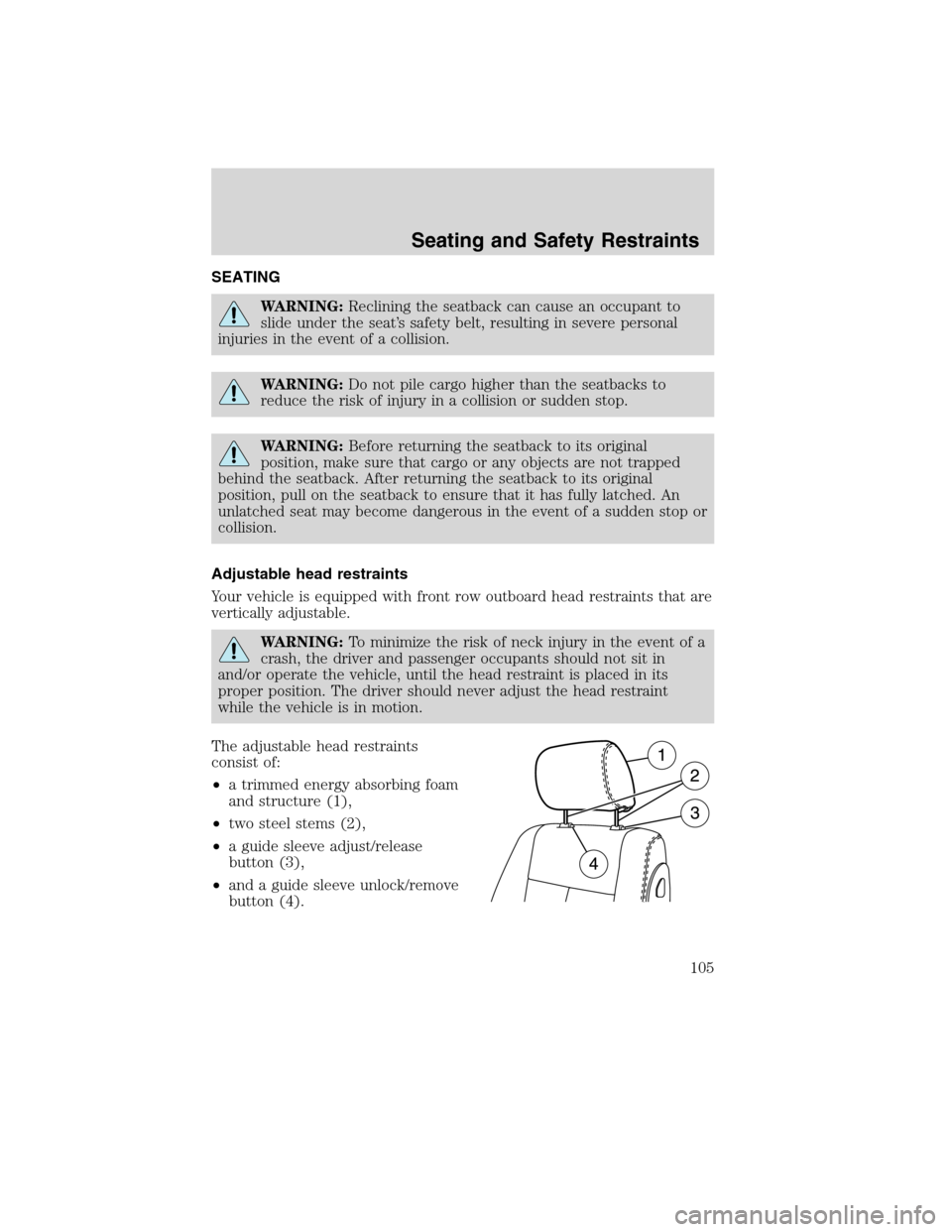 Mercury Milan 2010  Owners Manuals SEATING
WARNING:Reclining the seatback can cause an occupant to
slide under the seat’s safety belt, resulting in severe personal
injuries in the event of a collision.
WARNING:Do not pile cargo highe