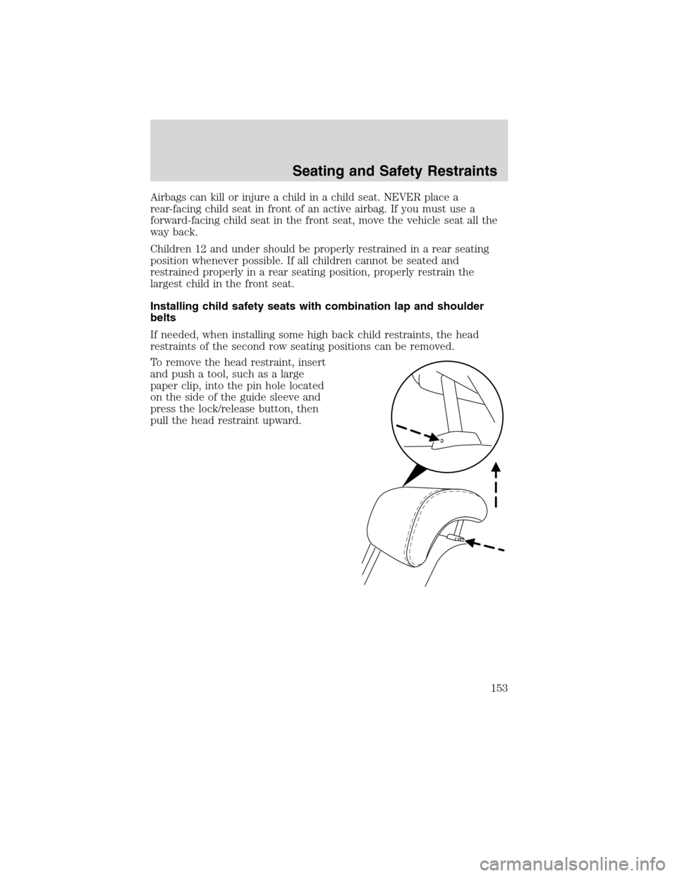 Mercury Milan 2010  Owners Manuals Airbags can kill or injure a child in a child seat. NEVER place a
rear-facing child seat in front of an active airbag. If you must use a
forward-facing child seat in the front seat, move the vehicle s
