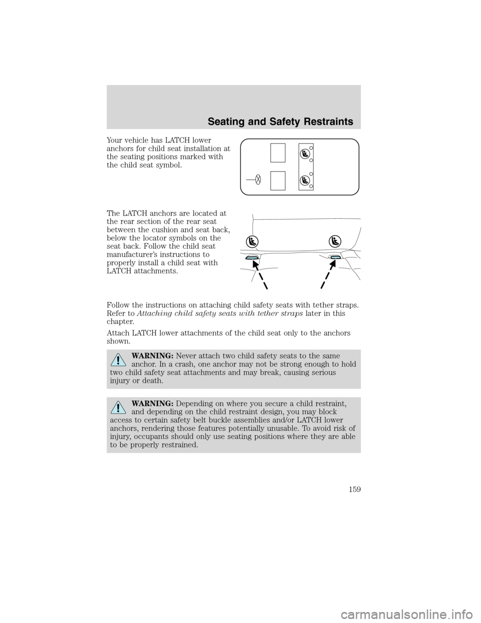 Mercury Milan 2010  Owners Manuals Your vehicle has LATCH lower
anchors for child seat installation at
the seating positions marked with
the child seat symbol.
The LATCH anchors are located at
the rear section of the rear seat
between 