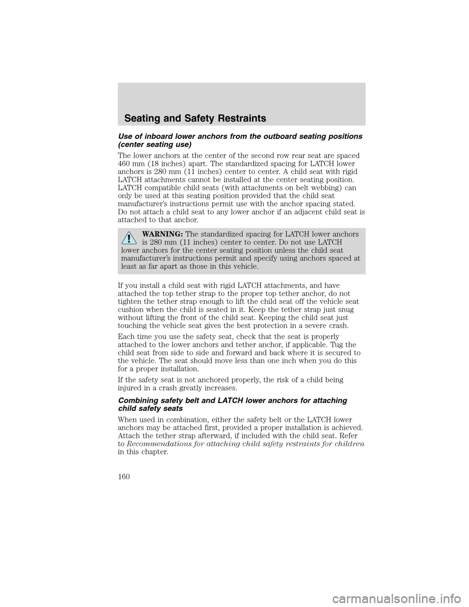Mercury Milan 2010  Owners Manuals Use of inboard lower anchors from the outboard seating positions
(center seating use)
The lower anchors at the center of the second row rear seat are spaced
460 mm (18 inches) apart. The standardized 