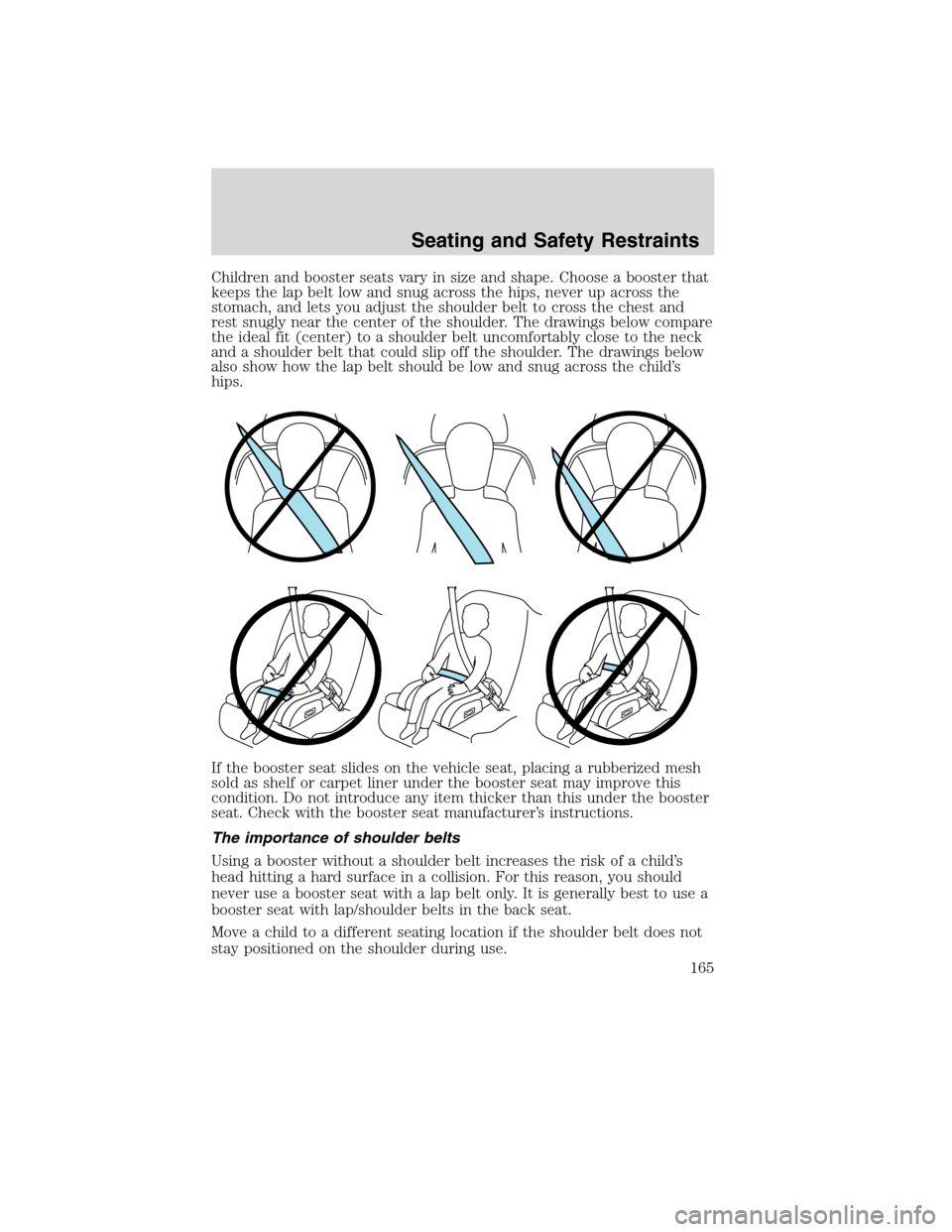 Mercury Milan 2010  Owners Manuals Children and booster seats vary in size and shape. Choose a booster that
keeps the lap belt low and snug across the hips, never up across the
stomach, and lets you adjust the shoulder belt to cross th