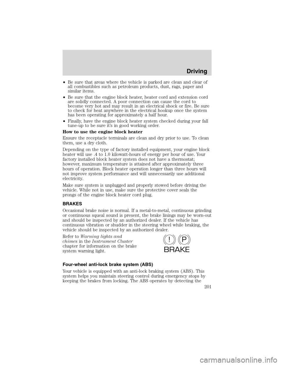 Mercury Milan 2010  s Owners Guide •Be sure that areas where the vehicle is parked are clean and clear of
all combustibles such as petroleum products, dust, rags, paper and
similar items.
•Be sure that the engine block heater, heat