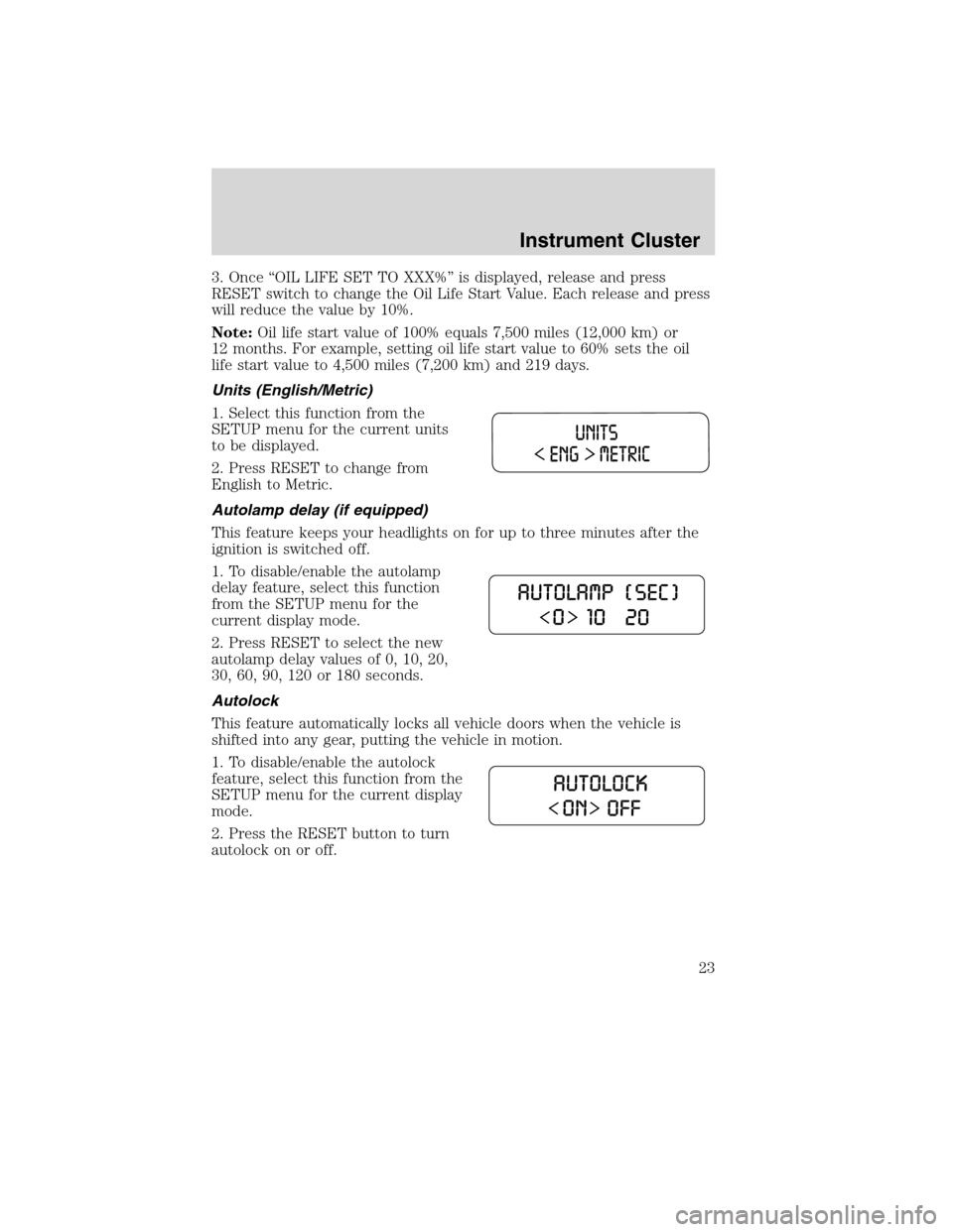 Mercury Milan 2010  Owners Manuals 3. Once “OIL LIFE SET TO XXX%” is displayed, release and press
RESET switch to change the Oil Life Start Value. Each release and press
will reduce the value by 10%.
Note:Oil life start value of 10