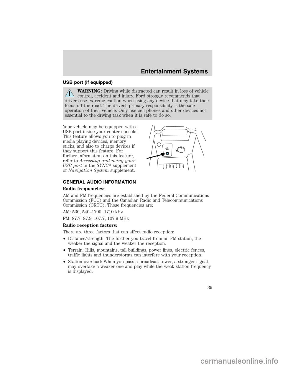 Mercury Milan 2010  Owners Manuals USB port (if equipped)
WARNING:Driving while distracted can result in loss of vehicle
control, accident and injury. Ford strongly recommends that
drivers use extreme caution when using any device that