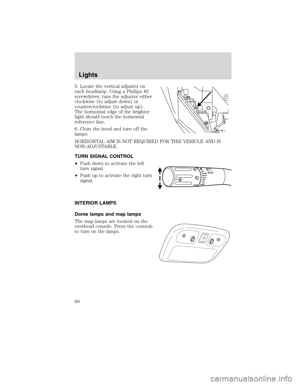 Mercury Milan 2010  Owners Manuals 5. Locate the vertical adjuster on
each headlamp. Using a Phillips #2
screwdriver, turn the adjuster either
clockwise (to adjust down) or
counterclockwise (to adjust up).
The horizontal edge of the br