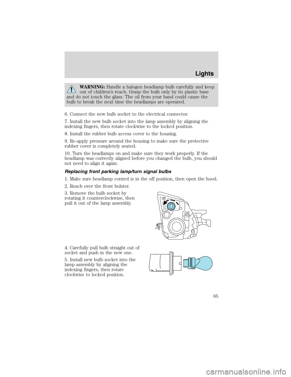 Mercury Milan 2010  Owners Manuals WARNING:Handle a halogen headlamp bulb carefully and keep
out of children’s reach. Grasp the bulb only by its plastic base
and do not touch the glass. The oil from your hand could cause the
bulb to 