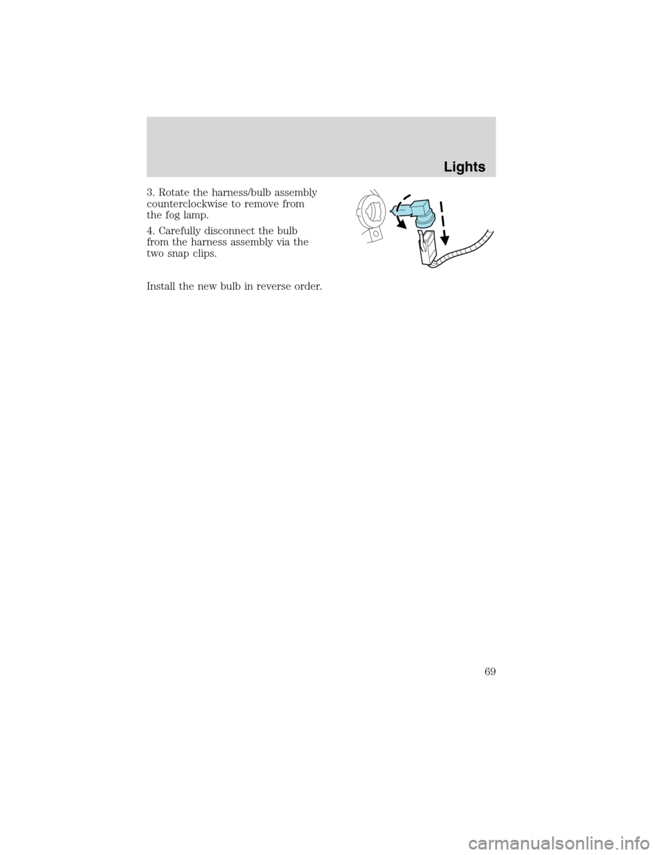 Mercury Milan 2010  Owners Manuals 3. Rotate the harness/bulb assembly
counterclockwise to remove from
the fog lamp.
4. Carefully disconnect the bulb
from the harness assembly via the
two snap clips.
Install the new bulb in reverse ord