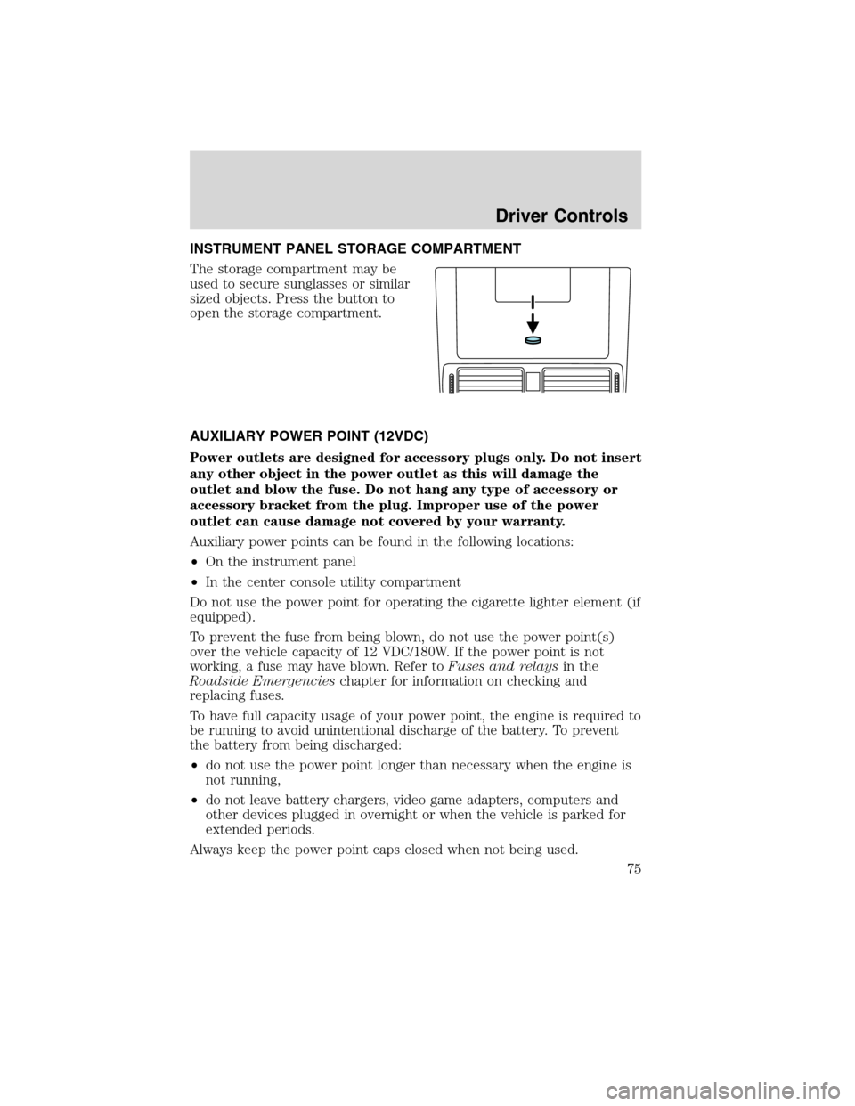 Mercury Milan 2010  Owners Manuals INSTRUMENT PANEL STORAGE COMPARTMENT
The storage compartment may be
used to secure sunglasses or similar
sized objects. Press the button to
open the storage compartment.
AUXILIARY POWER POINT (12VDC)
