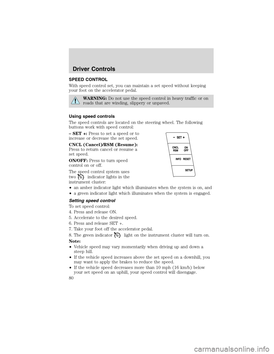 Mercury Milan 2010  Owners Manuals SPEED CONTROL
With speed control set, you can maintain a set speed without keeping
your foot on the accelerator pedal.
WARNING:Do not use the speed control in heavy traffic or on
roads that are windin