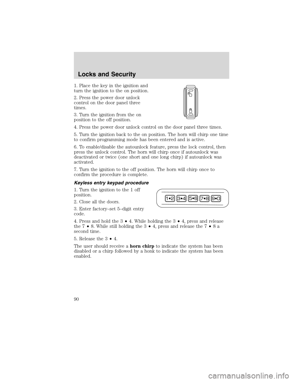 Mercury Milan 2010  Owners Manuals 1. Place the key in the ignition and
turn the ignition to the on position.
2. Press the power door unlock
control on the door panel three
times.
3. Turn the ignition from the on
position to the off po