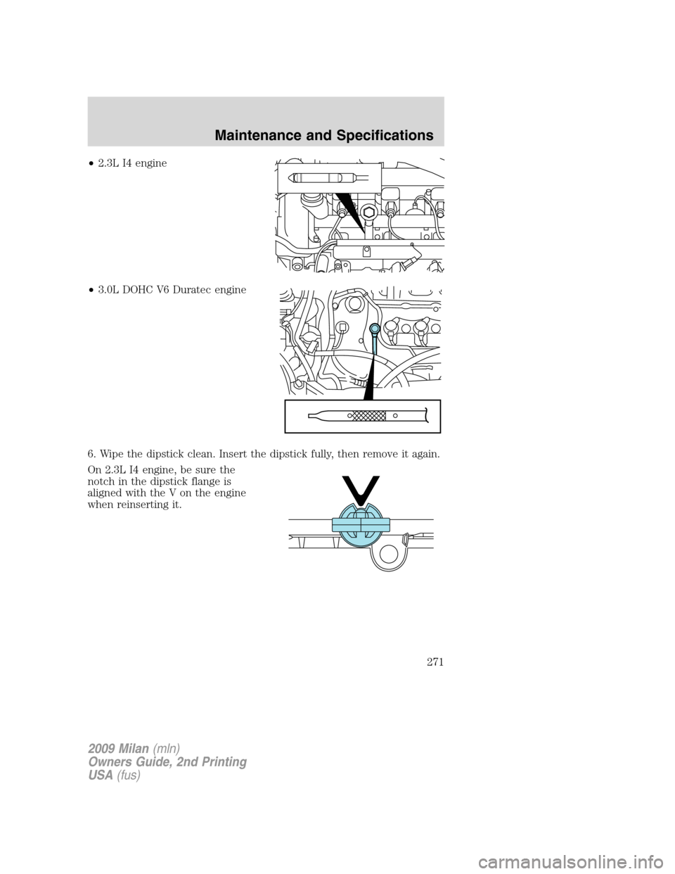 Mercury Milan 2009 Owners Manuals •2.3L I4 engine
•3.0L DOHC V6 Duratec engine
6. Wipe the dipstick clean. Insert the dipstick fully, then remove it again.
On 2.3L I4 engine, be sure the
notch in the dipstick flange is
aligned wit Mercury Milan 2009 Owners Manuals •2.3L I4 engine
•3.0L DOHC V6 Duratec engine
6. Wipe the dipstick clean. Insert the dipstick fully, then remove it again.
On 2.3L I4 engine, be sure the
notch in the dipstick flange is
aligned wit
