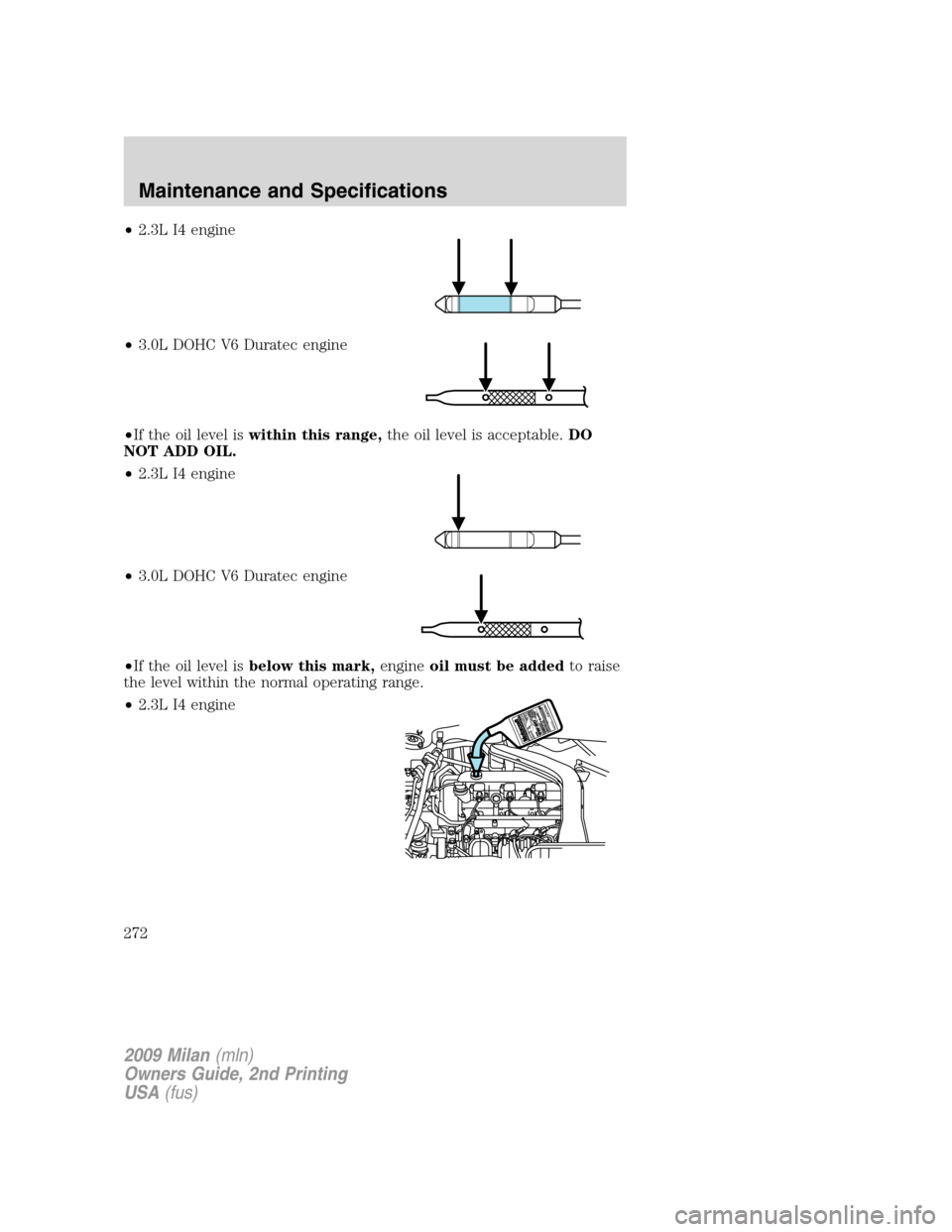 Mercury Milan 2009  Owners Manuals •2.3L I4 engine
•3.0L DOHC V6 Duratec engine
•If the oil level iswithin this range,the oil level is acceptable.DO
NOT ADD OIL.
•2.3L I4 engine
•3.0L DOHC V6 Duratec engine
•If the oil leve