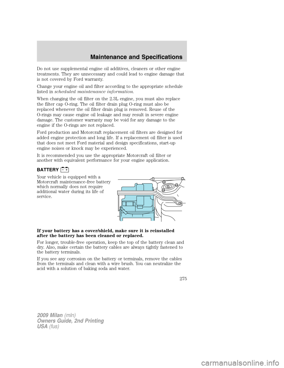 Mercury Milan 2009  Owners Manuals Do not use supplemental engine oil additives, cleaners or other engine
treatments. They are unnecessary and could lead to engine damage that
is not covered by Ford warranty.
Change your engine oil and