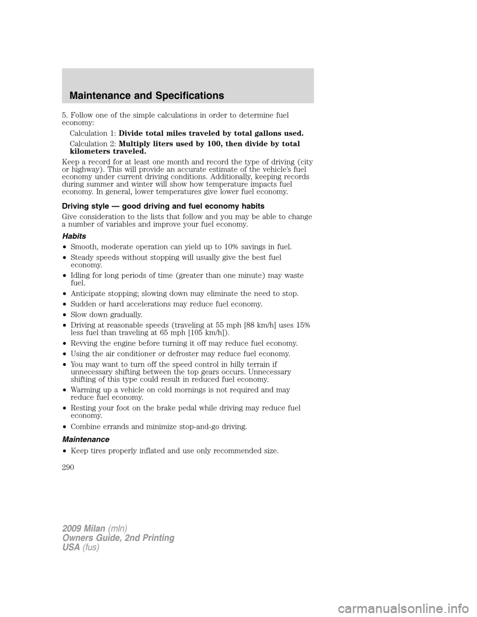 Mercury Milan 2009  Owners Manuals 5. Follow one of the simple calculations in order to determine fuel
economy:
Calculation 1:Divide total miles traveled by total gallons used.
Calculation 2:Multiply liters used by 100, then divide by 