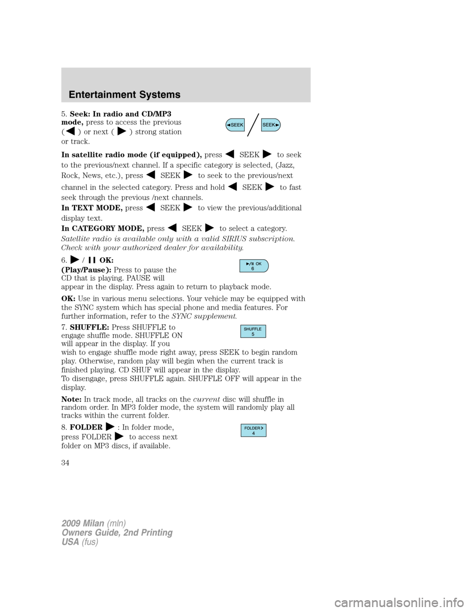 Mercury Milan 2009 s User Guide 5.Seek: In radio and CD/MP3
mode,press to access the previous
(
) or next () strong station
or track.
In satellite radio mode (if equipped),press
SEEKto seek
to the previous/next channel. If a specifi Mercury Milan 2009 s User Guide 5.Seek: In radio and CD/MP3
mode,press to access the previous
(
) or next () strong station
or track.
In satellite radio mode (if equipped),press
SEEKto seek
to the previous/next channel. If a specifi