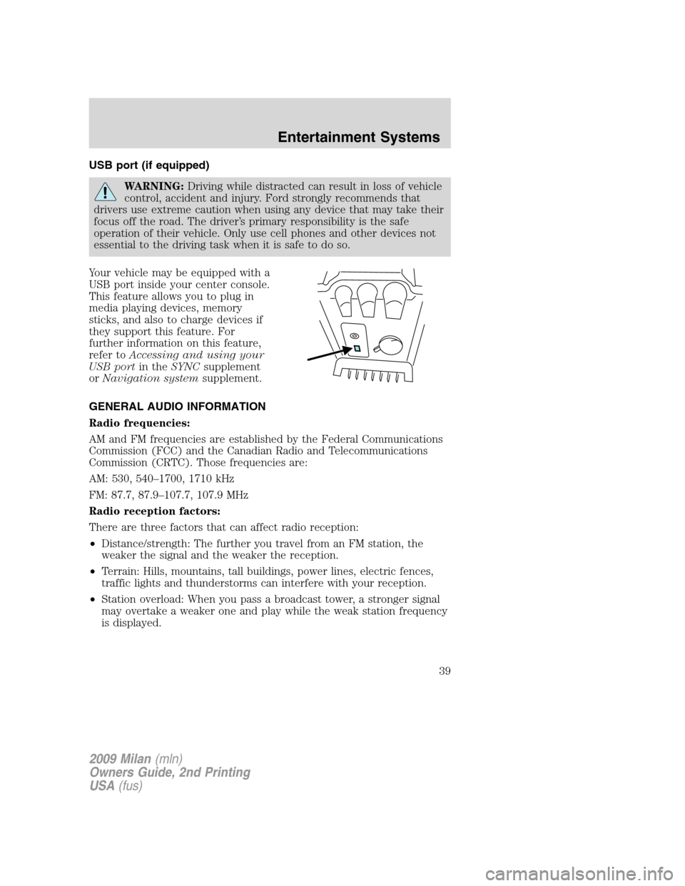 Mercury Milan 2009 Owners Manuals USB port (if equipped)
WARNING:Driving while distracted can result in loss of vehicle
control, accident and injury. Ford strongly recommends that
drivers use extreme caution when using any device that Mercury Milan 2009 Owners Manuals USB port (if equipped)
WARNING:Driving while distracted can result in loss of vehicle
control, accident and injury. Ford strongly recommends that
drivers use extreme caution when using any device that