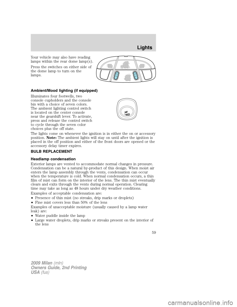 Mercury Milan 2009  Owners Manuals Your vehicle may also have reading
lamps within the rear dome lamp(s).
Press the switches on either side of
the dome lamp to turn on the
lamps.
Ambient/Mood lighting (if equipped)
Illuminates four foo