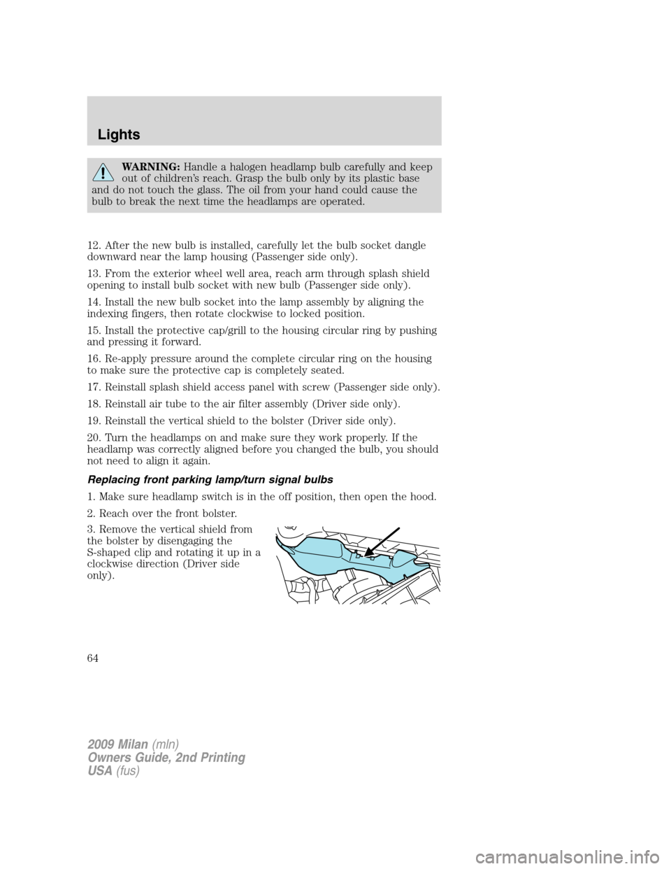 Mercury Milan 2009  Owners Manuals WARNING:Handle a halogen headlamp bulb carefully and keep
out of children’s reach. Grasp the bulb only by its plastic base
and do not touch the glass. The oil from your hand could cause the
bulb to 