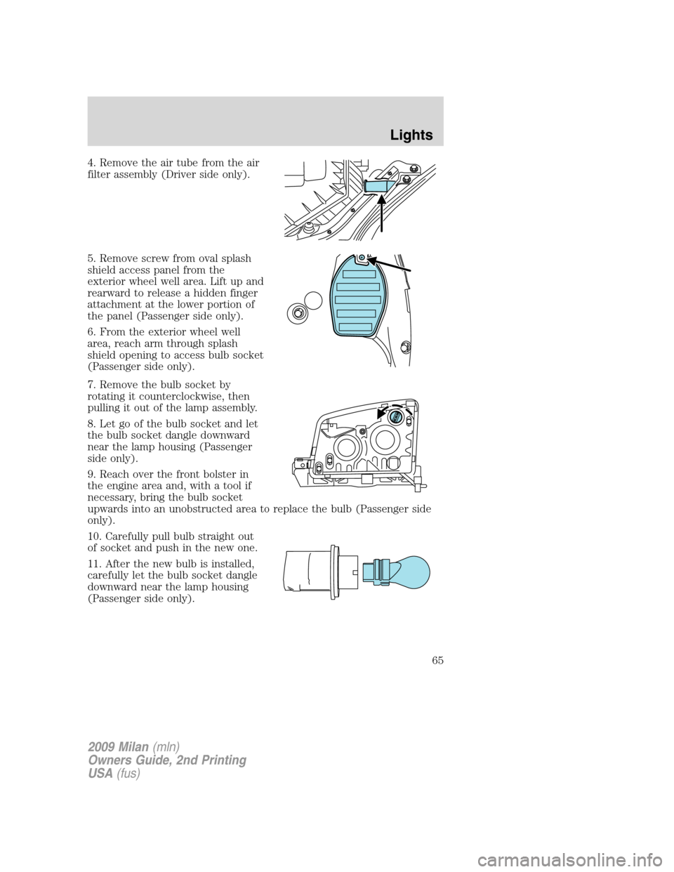 Mercury Milan 2009 Owners Manuals 4. Remove the air tube from the air
filter assembly (Driver side only).
5. Remove screw from oval splash
shield access panel from the
exterior wheel well area. Lift up and
rearward to release a hidden Mercury Milan 2009 Owners Manuals 4. Remove the air tube from the air
filter assembly (Driver side only).
5. Remove screw from oval splash
shield access panel from the
exterior wheel well area. Lift up and
rearward to release a hidden