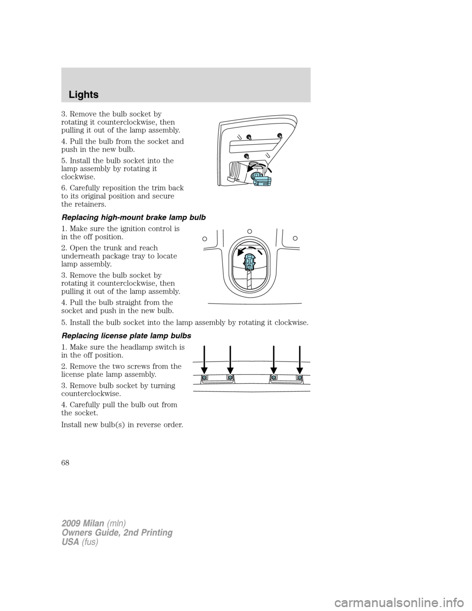 Mercury Milan 2009 Owners Manuals 3. Remove the bulb socket by
rotating it counterclockwise, then
pulling it out of the lamp assembly.
4. Pull the bulb from the socket and
push in the new bulb.
5. Install the bulb socket into the
lamp Mercury Milan 2009 Owners Manuals 3. Remove the bulb socket by
rotating it counterclockwise, then
pulling it out of the lamp assembly.
4. Pull the bulb from the socket and
push in the new bulb.
5. Install the bulb socket into the
lamp