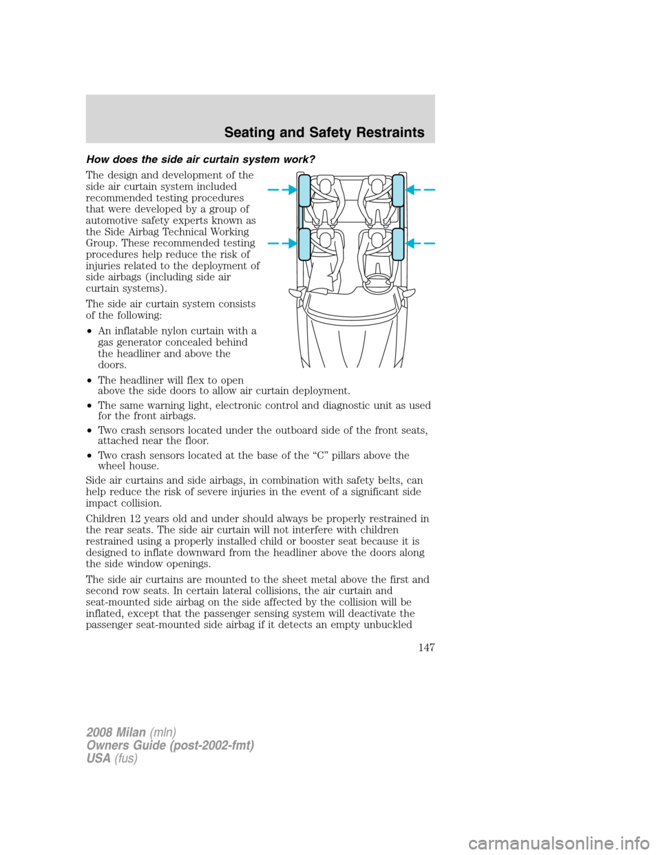 Mercury Milan 2008  s User Guide How does the side air curtain system work?
The design and development of the
side air curtain system included
recommended testing procedures
that were developed by a group of
automotive safety experts