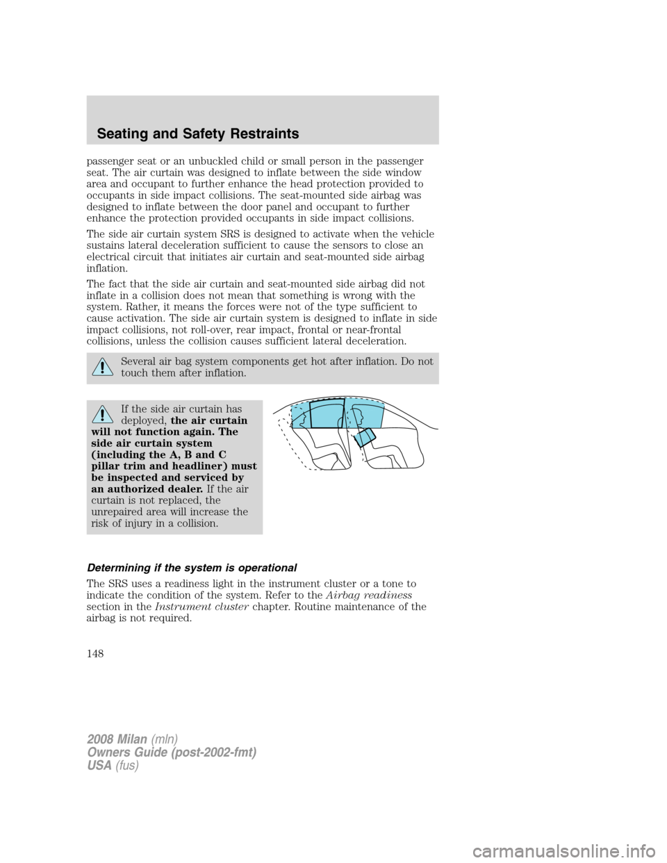Mercury Milan 2008  s User Guide passenger seat or an unbuckled child or small person in the passenger
seat. The air curtain was designed to inflate between the side window
area and occupant to further enhance the head protection pro