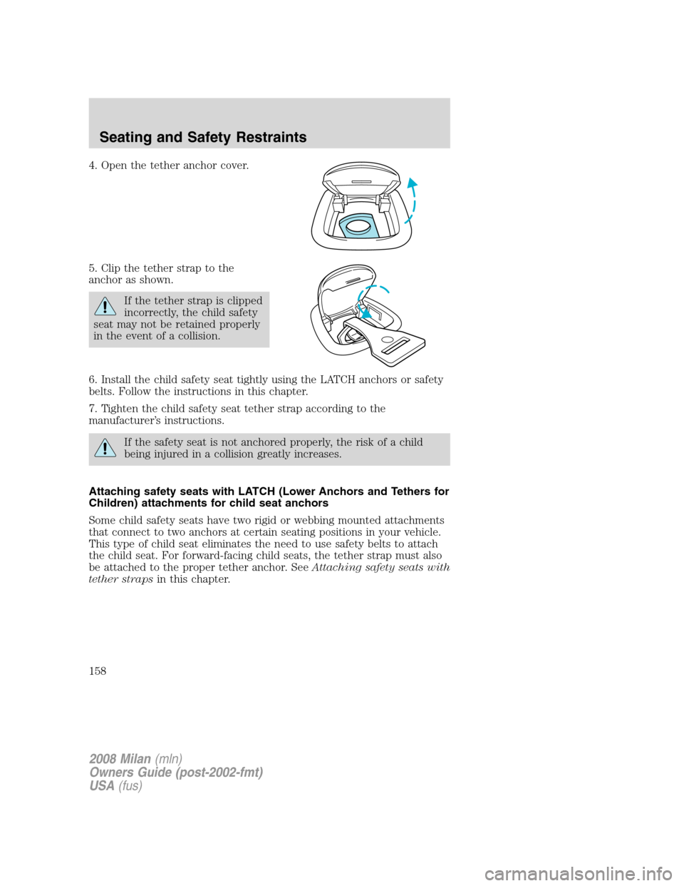 Mercury Milan 2008 Owners Manuals 4. Open the tether anchor cover.
5. Clip the tether strap to the
anchor as shown.
If the tether strap is clipped
incorrectly, the child safety
seat may not be retained properly
in the event of a colli Mercury Milan 2008 Owners Manuals 4. Open the tether anchor cover.
5. Clip the tether strap to the
anchor as shown.
If the tether strap is clipped
incorrectly, the child safety
seat may not be retained properly
in the event of a colli