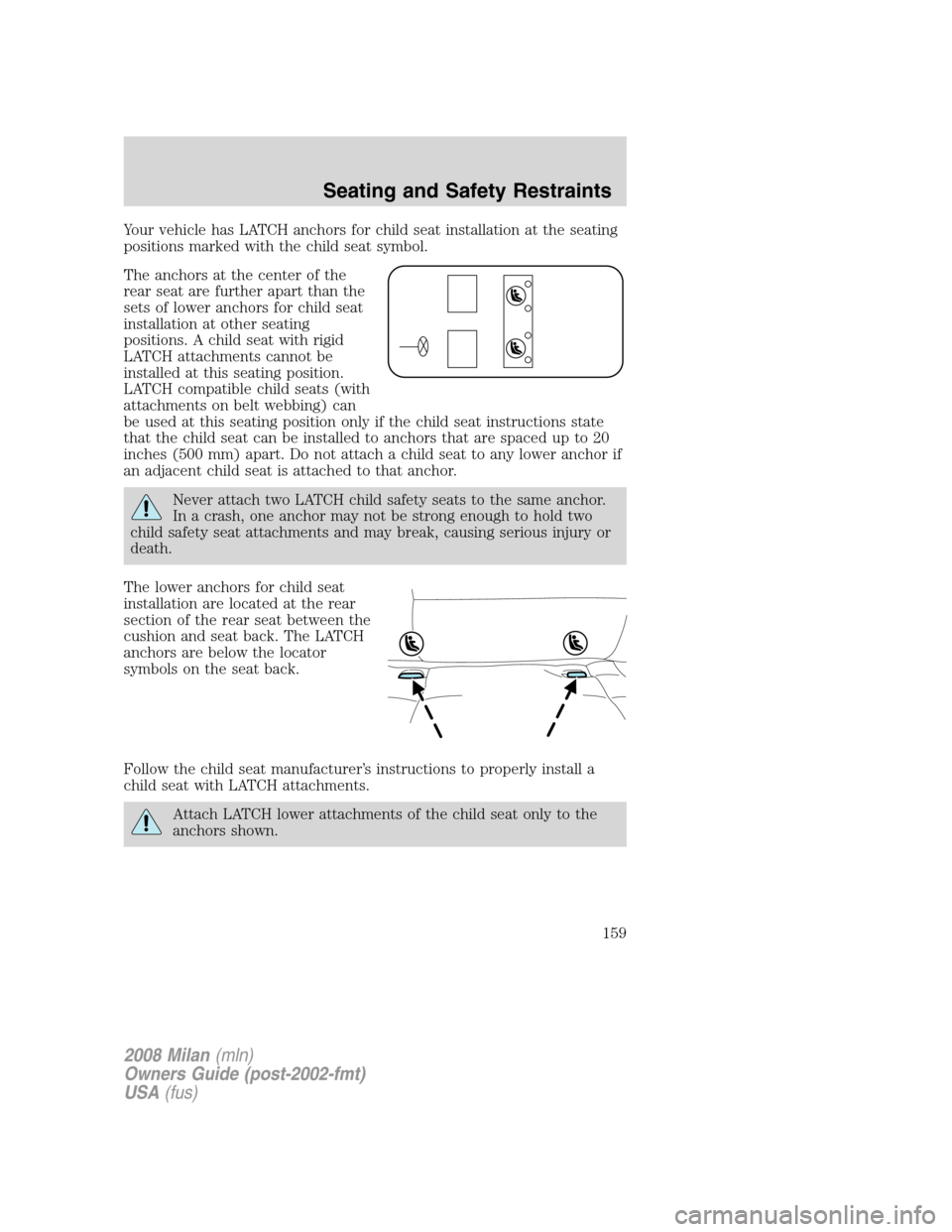 Mercury Milan 2008 Owners Manuals Your vehicle has LATCH anchors for child seat installation at the seating
positions marked with the child seat symbol.
The anchors at the center of the
rear seat are further apart than the
sets of low Mercury Milan 2008 Owners Manuals Your vehicle has LATCH anchors for child seat installation at the seating
positions marked with the child seat symbol.
The anchors at the center of the
rear seat are further apart than the
sets of low