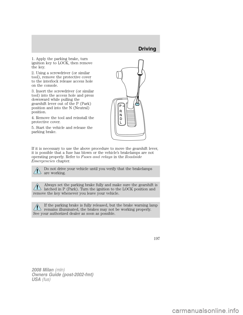 Mercury Milan 2008  Owners Manuals 1. Apply the parking brake, turn
ignition key to LOCK, then remove
the key.
2. Using a screwdriver (or similar
tool), remove the protective cover
to the interlock release access hole
on the console.
3