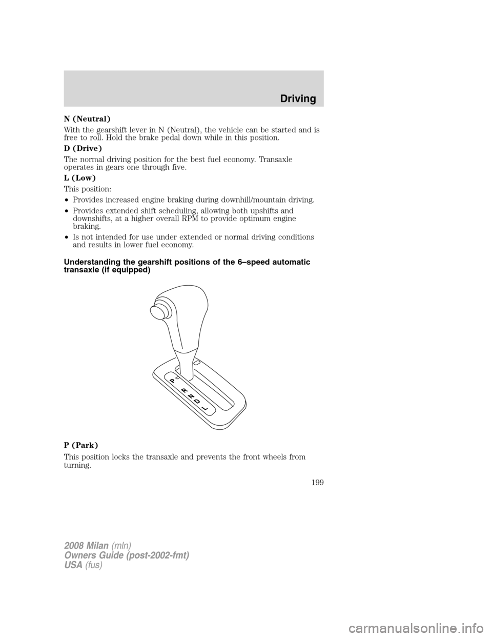 Mercury Milan 2008 Owners Manuals N (Neutral)
With the gearshift lever in N (Neutral), the vehicle can be started and is
free to roll. Hold the brake pedal down while in this position.
D (Drive)
The normal driving position for the bes Mercury Milan 2008 Owners Manuals N (Neutral)
With the gearshift lever in N (Neutral), the vehicle can be started and is
free to roll. Hold the brake pedal down while in this position.
D (Drive)
The normal driving position for the bes