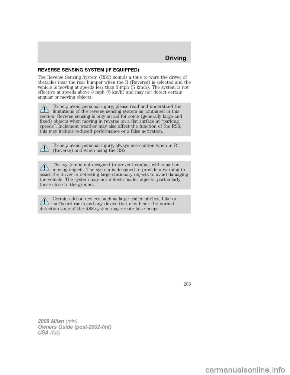 Mercury Milan 2008 Owners Manuals REVERSE SENSING SYSTEM (IF EQUIPPED)
The Reverse Sensing System (RSS) sounds a tone to warn the driver of
obstacles near the rear bumper when the R (Reverse) is selected and the
vehicle is moving at s Mercury Milan 2008 Owners Manuals REVERSE SENSING SYSTEM (IF EQUIPPED)
The Reverse Sensing System (RSS) sounds a tone to warn the driver of
obstacles near the rear bumper when the R (Reverse) is selected and the
vehicle is moving at s