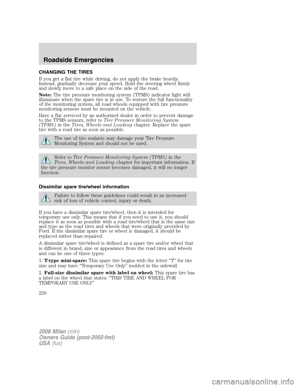 Mercury Milan 2008 Owners Manuals CHANGING THE TIRES
If you get a flat tire while driving, do not apply the brake heavily.
Instead, gradually decrease your speed. Hold the steering wheel firmly
and slowly move to a safe place on the s Mercury Milan 2008 Owners Manuals CHANGING THE TIRES
If you get a flat tire while driving, do not apply the brake heavily.
Instead, gradually decrease your speed. Hold the steering wheel firmly
and slowly move to a safe place on the s