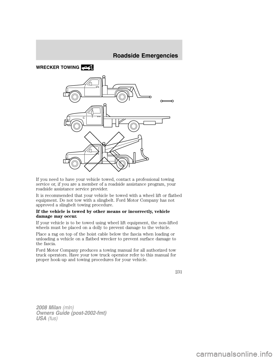 Mercury Milan 2008 Owners Manuals WRECKER TOWING
If you need to have your vehicle towed, contact a professional towing
service or, if you are a member of a roadside assistance program, your
roadside assistance service provider.
It is Mercury Milan 2008 Owners Manuals WRECKER TOWING
If you need to have your vehicle towed, contact a professional towing
service or, if you are a member of a roadside assistance program, your
roadside assistance service provider.
It is