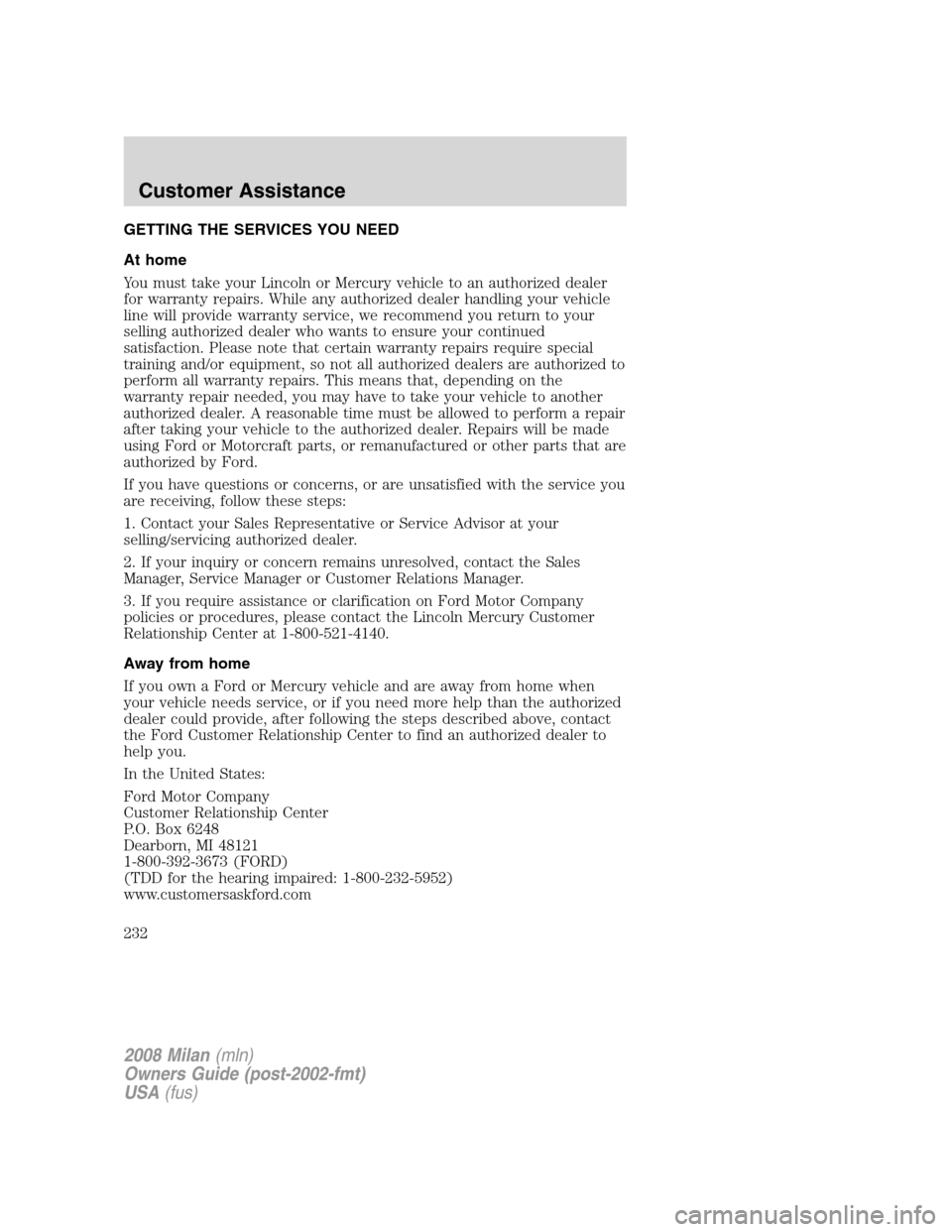 Mercury Milan 2008 Owners Manuals GETTING THE SERVICES YOU NEED
At home
You must take your Lincoln or Mercury vehicle to an authorized dealer
for warranty repairs. While any authorized dealer handling your vehicle
line will provide wa Mercury Milan 2008 Owners Manuals GETTING THE SERVICES YOU NEED
At home
You must take your Lincoln or Mercury vehicle to an authorized dealer
for warranty repairs. While any authorized dealer handling your vehicle
line will provide wa