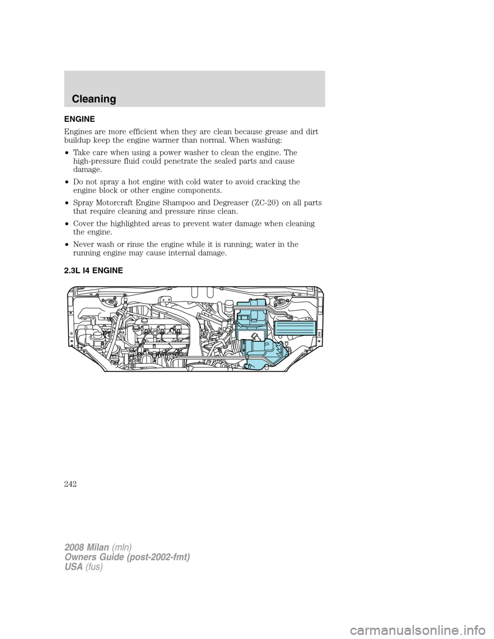 Mercury Milan 2008  Owners Manuals ENGINE
Engines are more efficient when they are clean because grease and dirt
buildup keep the engine warmer than normal. When washing:
•Take care when using a power washer to clean the engine. The
