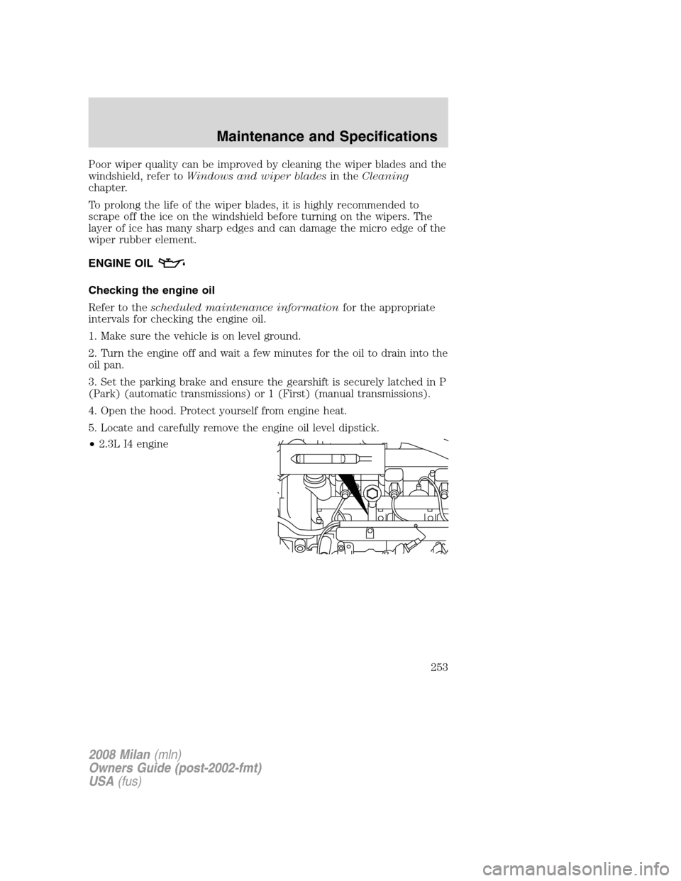 Mercury Milan 2008  Owners Manuals Poor wiper quality can be improved by cleaning the wiper blades and the
windshield, refer toWindows and wiper bladesin theCleaning
chapter.
To prolong the life of the wiper blades, it is highly recomm