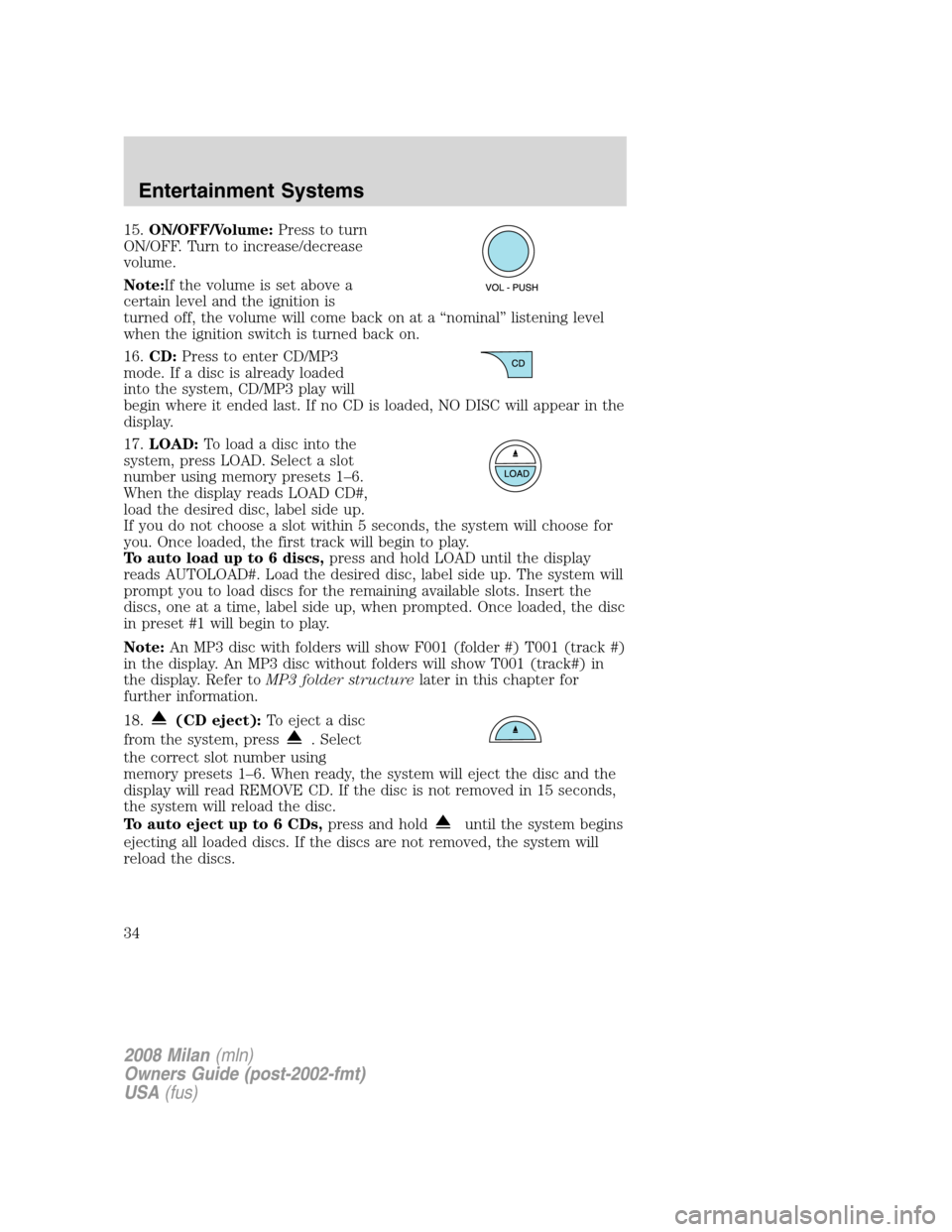 Mercury Milan 2008  Owners Manuals 15.ON/OFF/Volume:Press to turn
ON/OFF. Turn to increase/decrease
volume.
Note:If the volume is set above a
certain level and the ignition is
turned off, the volume will come back on at a “nominal”