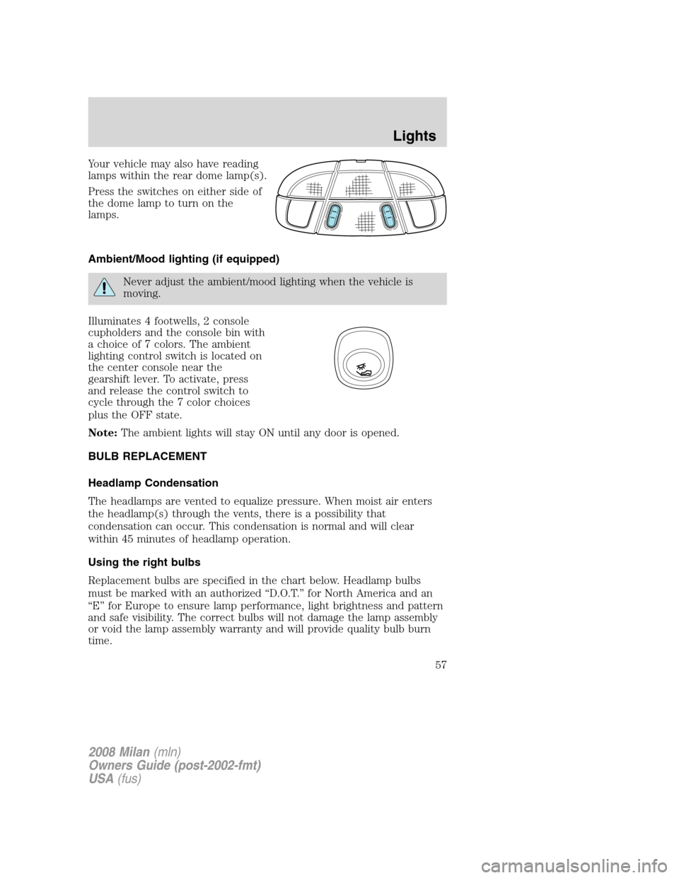 Mercury Milan 2008  Owners Manuals Your vehicle may also have reading
lamps within the rear dome lamp(s).
Press the switches on either side of
the dome lamp to turn on the
lamps.
Ambient/Mood lighting (if equipped)
Never adjust the amb
