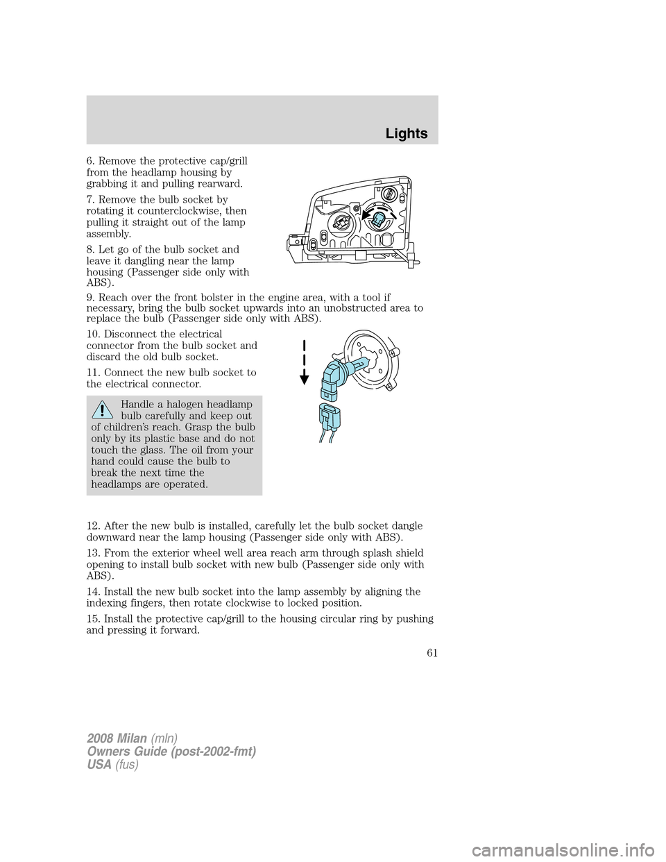 Mercury Milan 2008  Owners Manuals 6. Remove the protective cap/grill
from the headlamp housing by
grabbing it and pulling rearward.
7. Remove the bulb socket by
rotating it counterclockwise, then
pulling it straight out of the lamp
as