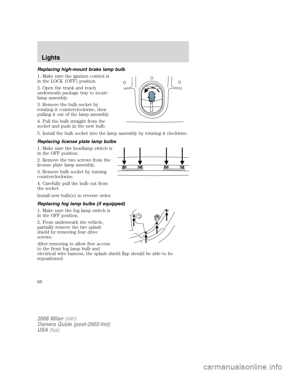 Mercury Milan 2008  Owners Manuals Replacing high-mount brake lamp bulb
1. Make sure the ignition control is
in the LOCK (OFF) position.
2. Open the trunk and reach
underneath package tray to locate
lamp assembly.
3. Remove the bulb so