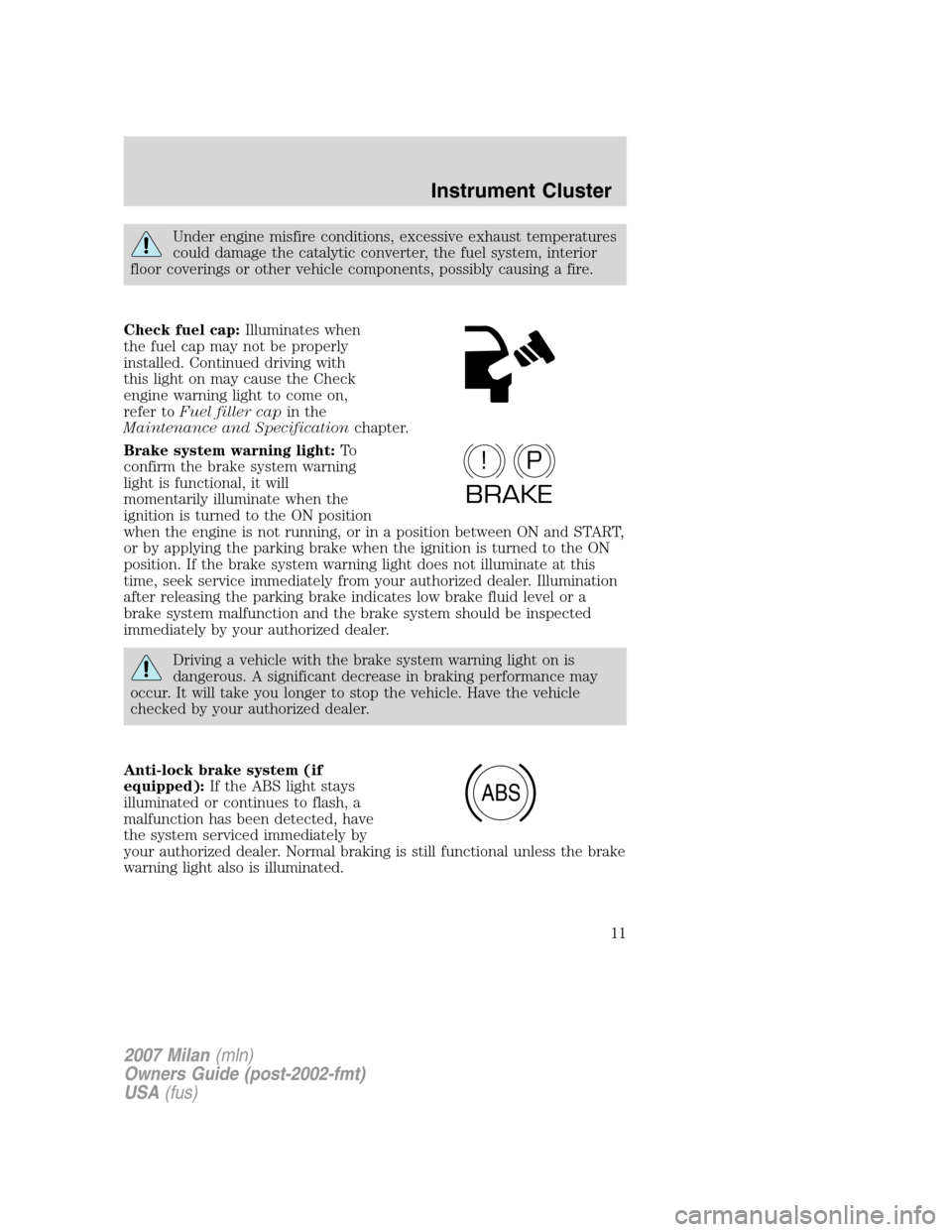 Mercury Milan 2007  s User Guide Under engine misfire conditions, excessive exhaust temperatures
could damage the catalytic converter, the fuel system, interior
floor coverings or other vehicle components, possibly causing a fire.
Ch