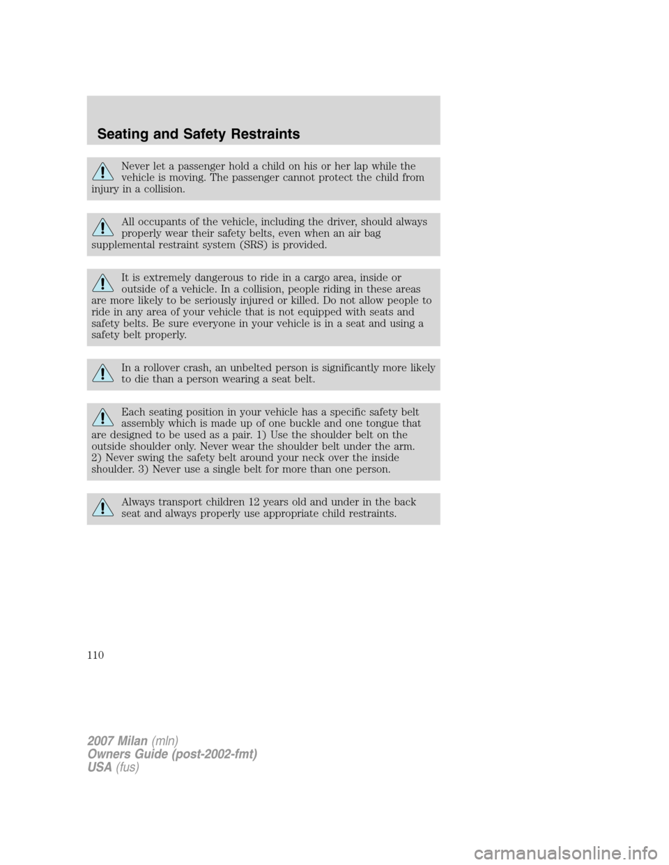 Mercury Milan 2007  Owners Manuals Never let a passenger hold a child on his or her lap while the
vehicle is moving. The passenger cannot protect the child from
injury in a collision.
All occupants of the vehicle, including the driver,