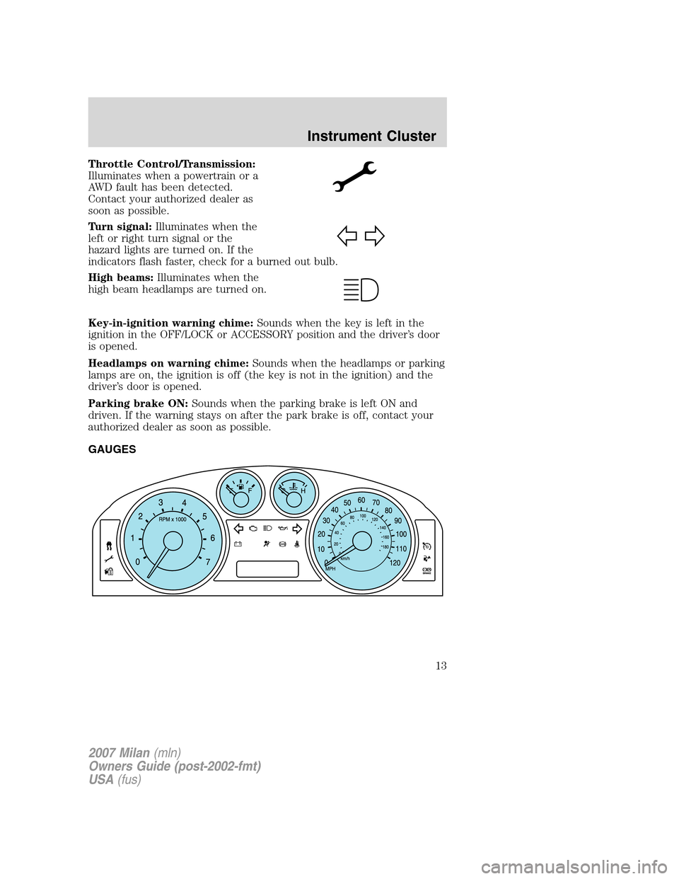 Mercury Milan 2007  s User Guide Throttle Control/Transmission:
Illuminates when a powertrain or a
AWD fault has been detected.
Contact your authorized dealer as
soon as possible.
Turn signal:Illuminates when the
left or right turn s