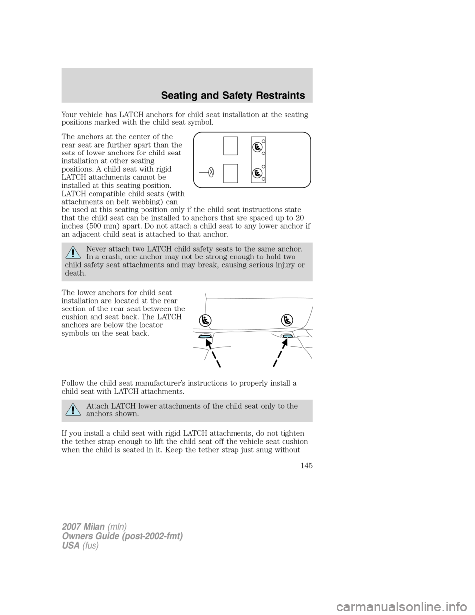 Mercury Milan 2007  Owners Manuals Your vehicle has LATCH anchors for child seat installation at the seating
positions marked with the child seat symbol.
The anchors at the center of the
rear seat are further apart than the
sets of low