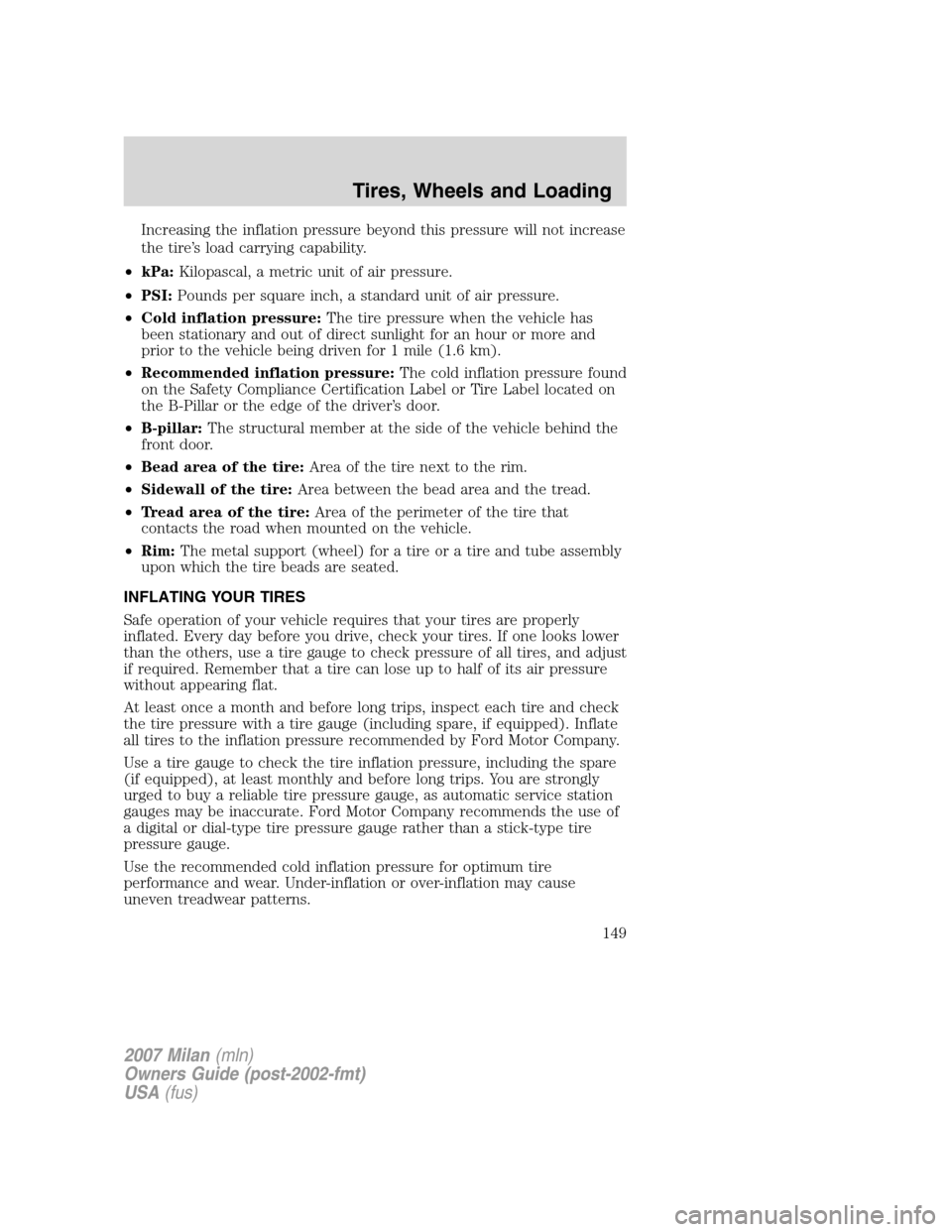 Mercury Milan 2007  Owners Manuals Increasing the inflation pressure beyond this pressure will not increase
the tire’s load carrying capability.
•kPa:Kilopascal, a metric unit of air pressure.
•PSI:Pounds per square inch, a stand