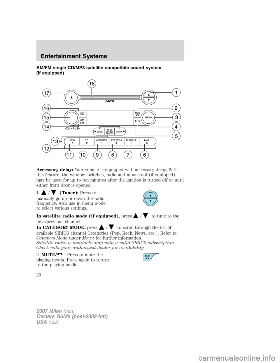 Mercury Milan 2007 s User Guide AM/FM single CD/MP3 satellite compatible sound system
(if equipped)
Accessory delay:Your vehicle is equipped with accessory delay. With
this feature, the window switches, radio and moon roof (if equip Mercury Milan 2007 s User Guide AM/FM single CD/MP3 satellite compatible sound system
(if equipped)
Accessory delay:Your vehicle is equipped with accessory delay. With
this feature, the window switches, radio and moon roof (if equip