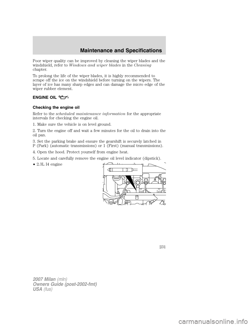 Mercury Milan 2007  Owners Manuals Poor wiper quality can be improved by cleaning the wiper blades and the
windshield, refer toWindows and wiper bladesin theCleaning
chapter.
To prolong the life of the wiper blades, it is highly recomm