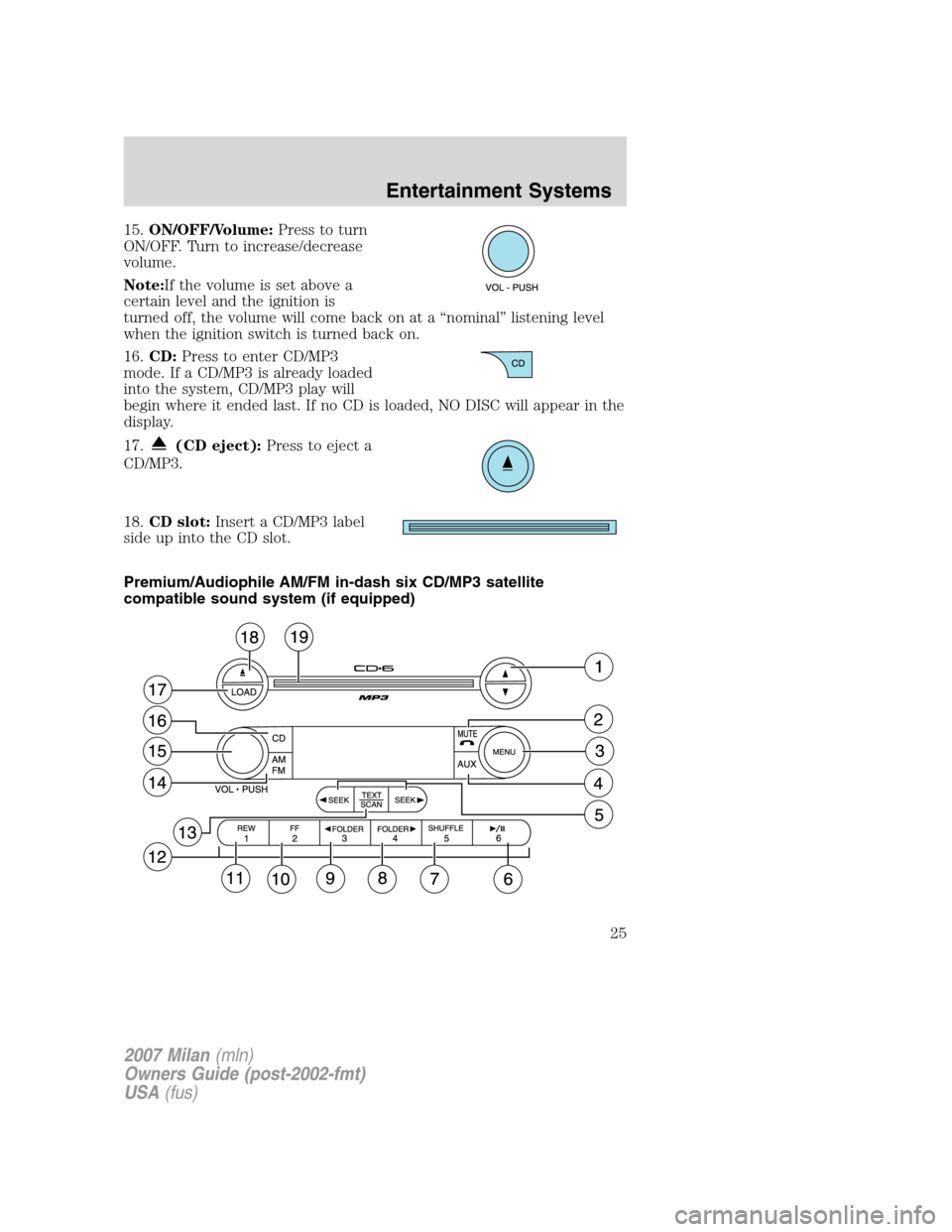 Mercury Milan 2007  Owners Manuals 15.ON/OFF/Volume:Press to turn
ON/OFF. Turn to increase/decrease
volume.
Note:If the volume is set above a
certain level and the ignition is
turned off, the volume will come back on at a “nominal”