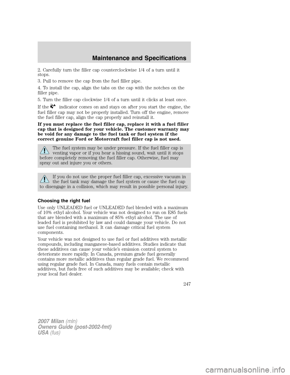 Mercury Milan 2007  Owners Manuals 2. Carefully turn the filler cap counterclockwise 1/4 of a turn until it
stops.
3. Pull to remove the cap from the fuel filler pipe.
4. To install the cap, align the tabs on the cap with the notches o